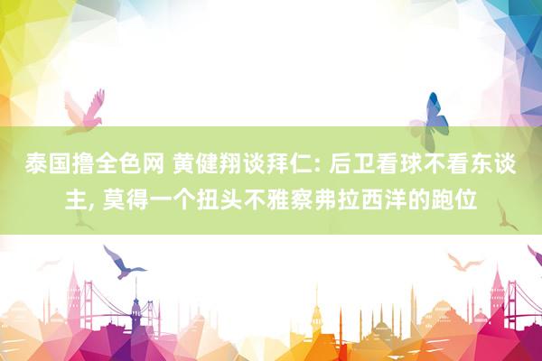泰国撸全色网 黄健翔谈拜仁: 后卫看球不看东谈主， 莫得一个扭头不雅察弗拉西洋的跑位