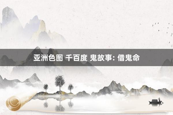 亚洲色图 千百度 鬼故事: 借鬼命