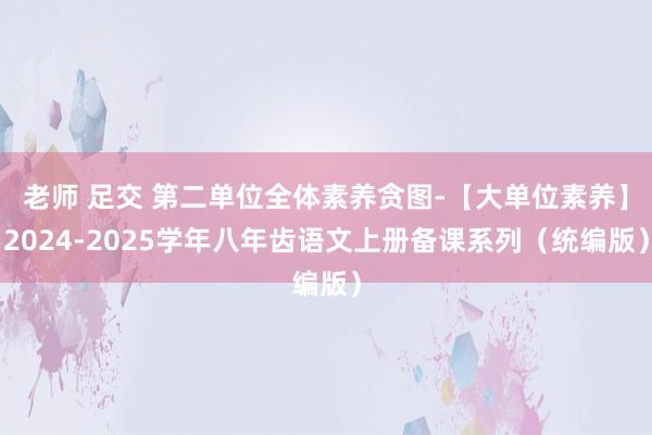 老师 足交 第二单位全体素养贪图-【大单位素养】2024-2025学年八年齿语文上册备课系列（统编版）