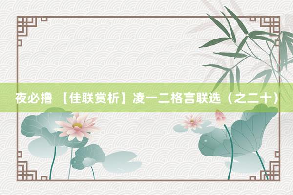 夜必撸 【佳联赏析】凌一二格言联选（之二十）