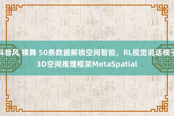 抖音风 裸舞 50条数据解锁空间智能，RL视觉说话模子3D空间推理框架MetaSpatial